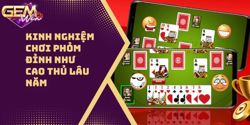 Kinh Nghiệm Chơi Phỏm Đỉnh Như Cao Thủ Lâu Năm